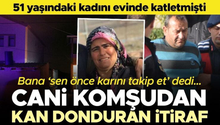 51 yaşındaki kadını evinde katletmişti! Cani komşu suçunu itiraf etti: Bana ‘sen önce karını takip et’ dedi