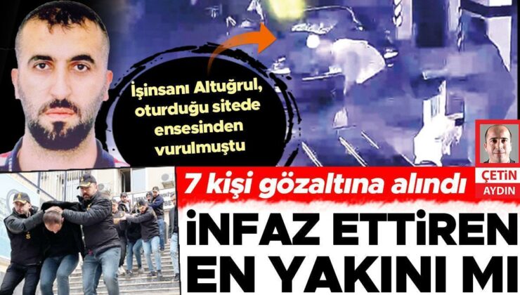 İnfaz ettiren en yakını mı… 7 kişi gözaltına alındı