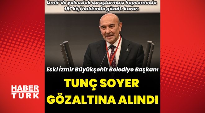 Eski İzmir Büyükşehir  Belediye Başkanı Tunç Soyer gözaltına alındı